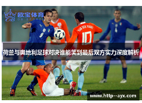 荷兰与奥地利足球对决谁能笑到最后双方实力深度解析