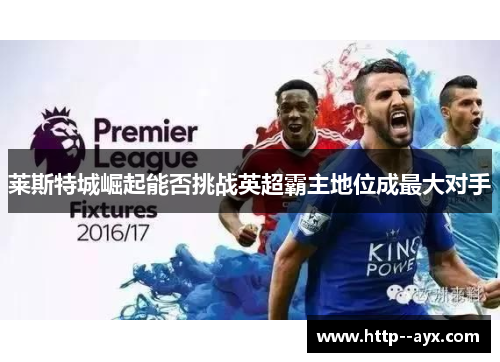 莱斯特城崛起能否挑战英超霸主地位成最大对手