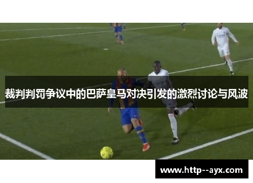 裁判判罚争议中的巴萨皇马对决引发的激烈讨论与风波
