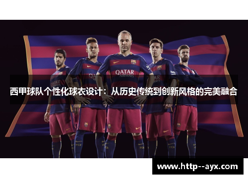 西甲球队个性化球衣设计：从历史传统到创新风格的完美融合