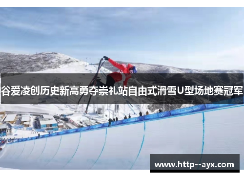 谷爱凌创历史新高勇夺崇礼站自由式滑雪U型场地赛冠军
