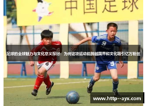 足球的全球魅力与文化意义探讨：为何这项运动能跨越国界和文化吸引亿万粉丝