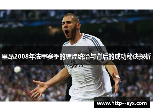 里昂2008年法甲赛季的辉煌统治与背后的成功秘诀探析