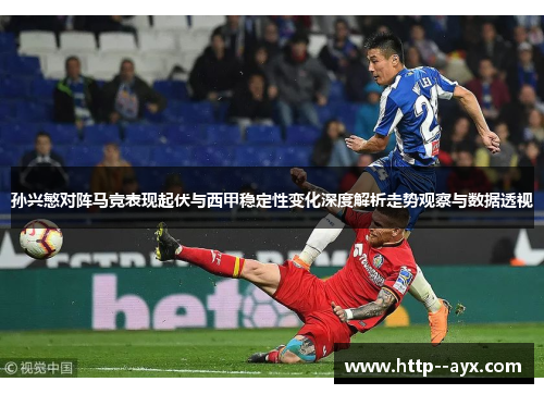 孙兴慜对阵马竞表现起伏与西甲稳定性变化深度解析走势观察与数据透视