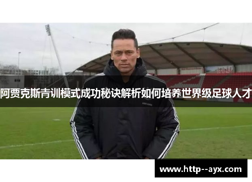 阿贾克斯青训模式成功秘诀解析如何培养世界级足球人才