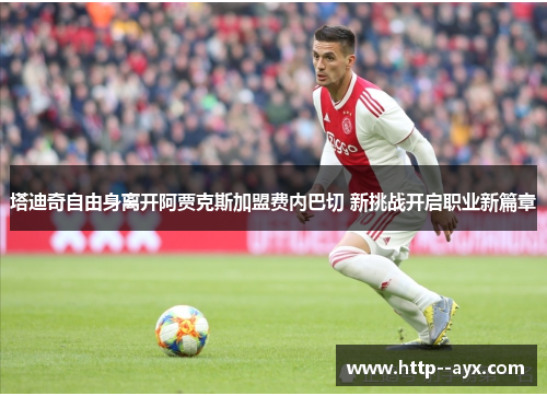 塔迪奇自由身离开阿贾克斯加盟费内巴切 新挑战开启职业新篇章