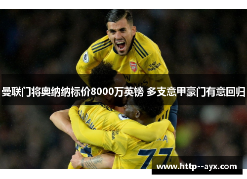 曼联门将奥纳纳标价8000万英镑 多支意甲豪门有意回归