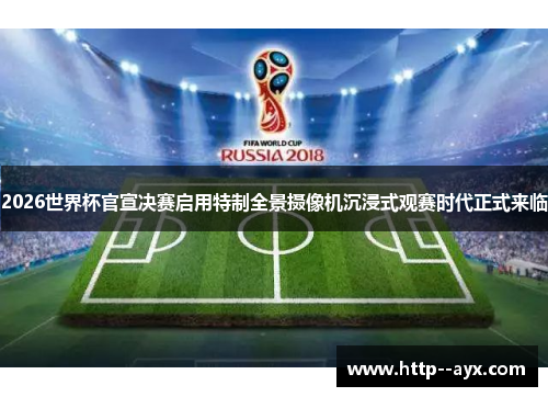 2026世界杯官宣决赛启用特制全景摄像机沉浸式观赛时代正式来临