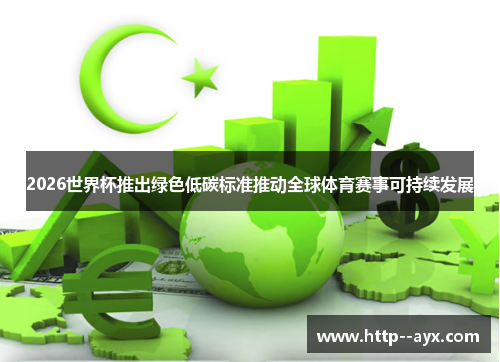 2026世界杯推出绿色低碳标准推动全球体育赛事可持续发展