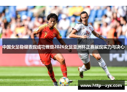 中国女足稳健表现成功晋级2026女足亚洲杯正赛展现实力与决心