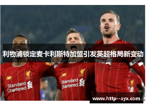 利物浦锁定麦卡利斯特加盟引发英超格局新变动