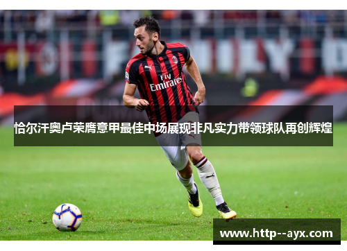 恰尔汗奥卢荣膺意甲最佳中场展现非凡实力带领球队再创辉煌