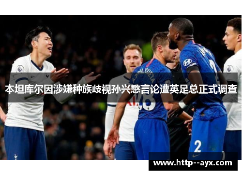 本坦库尔因涉嫌种族歧视孙兴慜言论遭英足总正式调查