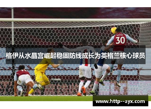 格伊从水晶宫崛起稳固防线成长为英格兰核心球员