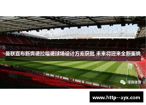 曼联宣布新奥德拉福德球场设计方案获批 未来将迎来全新面貌