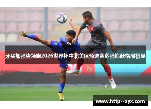 牙买加强势领跑2026世界杯中北美区预选赛多强追赶格局初显