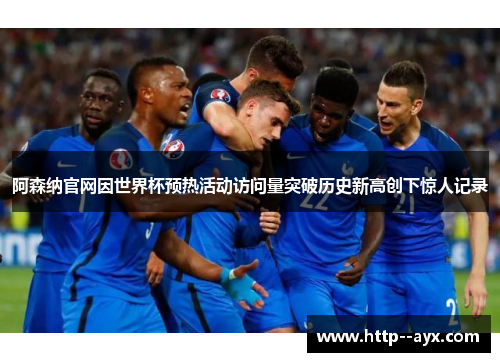 阿森纳官网因世界杯预热活动访问量突破历史新高创下惊人记录
