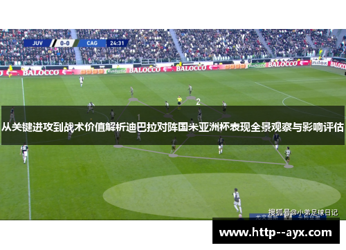 从关键进攻到战术价值解析迪巴拉对阵国米亚洲杯表现全景观察与影响评估