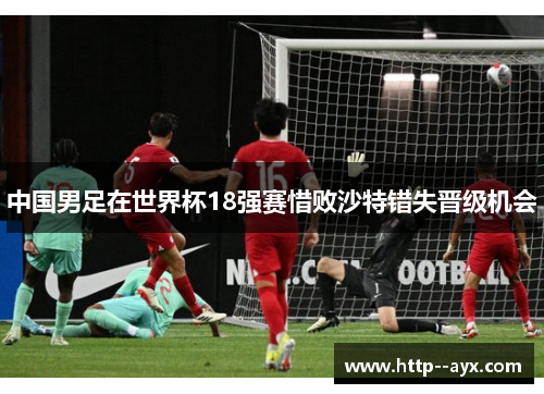 中国男足在世界杯18强赛惜败沙特错失晋级机会