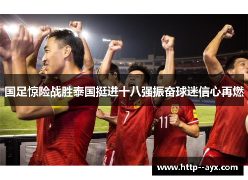 国足惊险战胜泰国挺进十八强振奋球迷信心再燃
