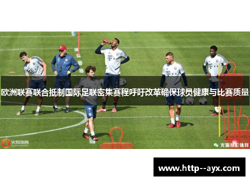 欧洲联赛联合抵制国际足联密集赛程呼吁改革确保球员健康与比赛质量